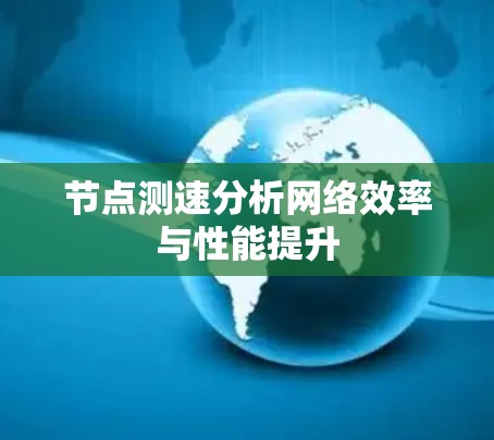 节点测速分析网络效率与性能提升