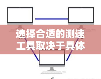 选择合适的测速工具取决于具体需求和情况。以下是对不同适用场景的总结