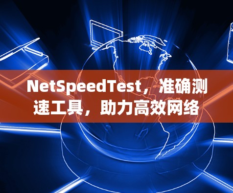 NetSpeedTest，准确测速工具，助力高效网络