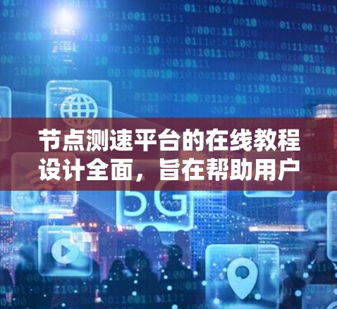 节点测速平台的在线教程设计全面，旨在帮助用户掌握其功能和使用方法。以下是该教程的详细结构和内容