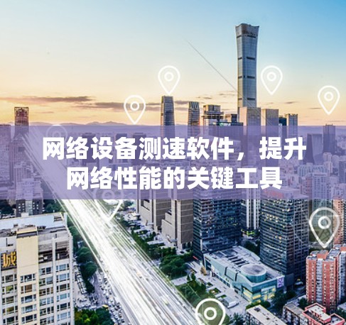 网络设备测速软件，提升网络性能的关键工具