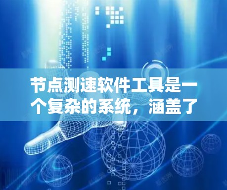 节点测速软件工具是一个复杂的系统，涵盖了多种功能和应用场景，以下是对其的系统概述和使用建议