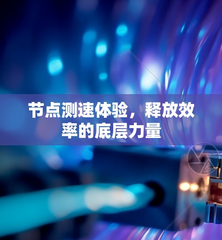 节点测速体验，释放效率的底层力量