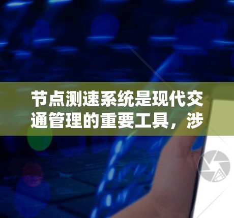 节点测速系统是现代交通管理的重要工具,涉及多个节点之间的数据整合和应用,能够实时监控车辆速度,帮助优化交通流量和管理。以下是对节点测速系统分析的总结 节点测速系统是现代交通管理的重要工具,涉及多个节点之间的数据整合和应用,能够实时监控车辆速度,帮助优化交通流量和管理。以下是对节点测速系统分析的总结
