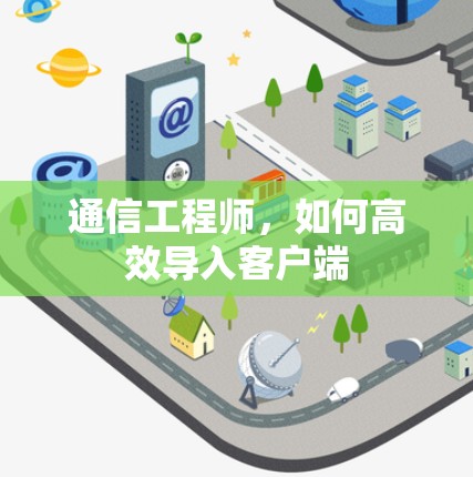 通信工程师，如何高效导入客户端