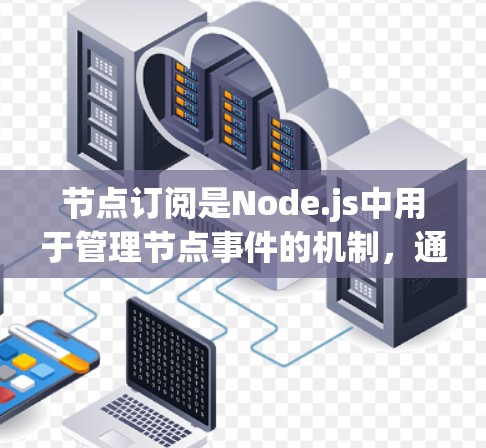 节点订阅是Node.js中用于管理节点事件的机制，通过订阅订阅服务（如node-logs）来处理节点上的消息和日志。以下是详细的节点订阅配置步骤