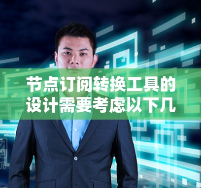 节点订阅转换工具的设计需要考虑以下几个关键方面