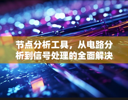 节点分析工具,从电路分析到信号处理的全面解决方案 节点分析工具,从电路分析到信号处理的全面解决方案