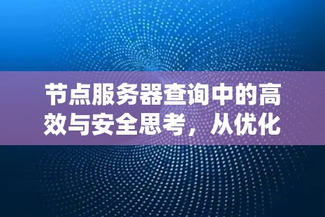 节点服务器查询中的高效与安全思考，从优化到平衡的系统设计探讨