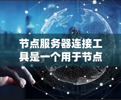 节点服务器连接工具是一个用于节点服务器之间进行连接和通信的系统,广泛应用于云计算和分布式系统中。以下是对该主题的有条理的总结和建议 节点服务器连接工具是一个用于节点服务器之间进行连接和通信的系统,广泛应用于云计算和分布式系统中。以下是对该主题的有条理的总结和建议