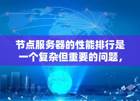 节点服务器的性能排行是一个复杂但重要的问题，涉及多个方面的因素。为了全面分析节点服务器的性能排行，可以从以下几个方面进行深入探讨