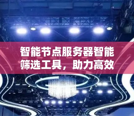 智能节点服务器智能筛选工具，助力高效云资源管理