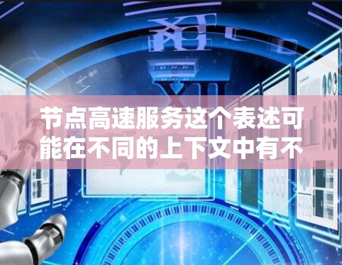 节点高速服务这个表述可能在不同的上下文中有不同的含义。以下是一些可能的解释和应用场景