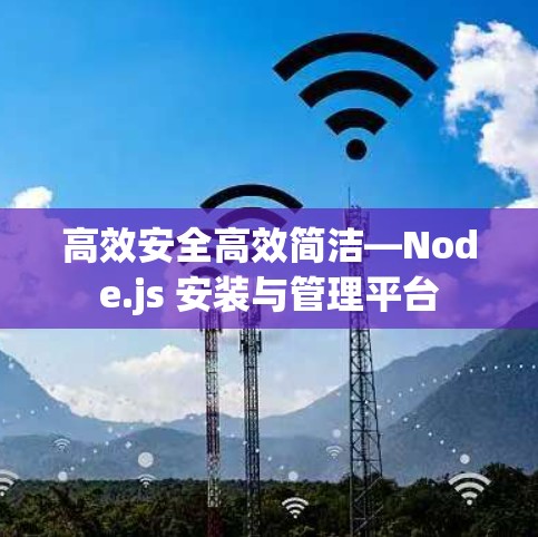 高效安全高效简洁—Node.js 安装与管理平台