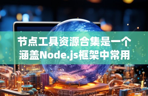 节点工具资源合集是一个涵盖Node.js框架中常用的工具、资源和社区的列表。以下是一些关键资源和工具