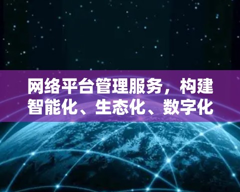 网络平台管理服务，构建智能化、生态化、数字化的网络管理平台