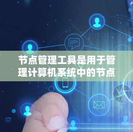 节点管理工具是用于管理计算机系统中的节点的工具，这些节点可以指网络中的主机、端口、子网等，也可以指存储设备中的物理或虚拟存储节点。以下是一些常见的节点管理工具及其功能