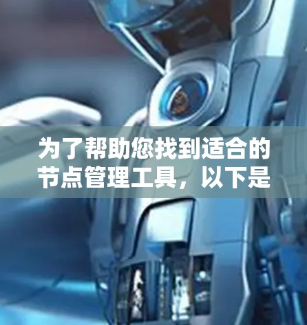 为了帮助您找到适合的节点管理工具，以下是一些建议和步骤，帮助您高效地进行下载和安装