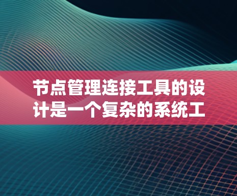 节点管理连接工具的设计是一个复杂的系统工程，需要综合考虑功能、开发环境、用户界面和扩展性等多个方面。以下是一个详细的步骤指南，帮助你创建一个功能完善、用户友好的节点管理连接工具