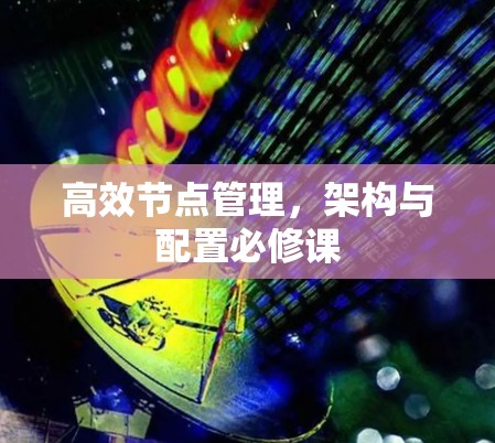 高效节点管理，架构与配置必修课