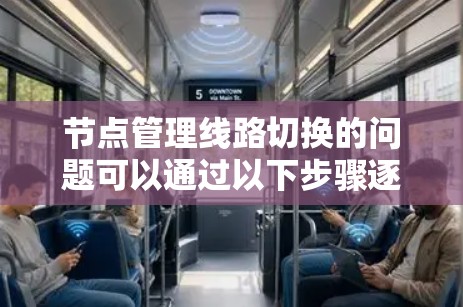 节点管理线路切换的问题可以通过以下步骤逐步解决，确保网络稳定和管理效率