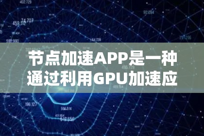 节点加速APP是一种通过利用GPU加速应用的软件工具,显著提升了图形密集型任务的运行速度。以下是关于该工具的详细分析 节点加速APP是一种通过利用GPU加速应用的软件工具,显著提升了图形密集型任务的运行速度。以下是关于该工具的详细分析
