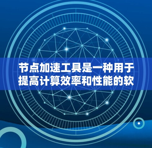 节点加速工具是一种用于提高计算效率和性能的软件或工具。它通常通过多种方式实现加速，包括编程语言的加速（如C+GPU加速以及并行计算技术。以下是对节点加速工具的详细介绍