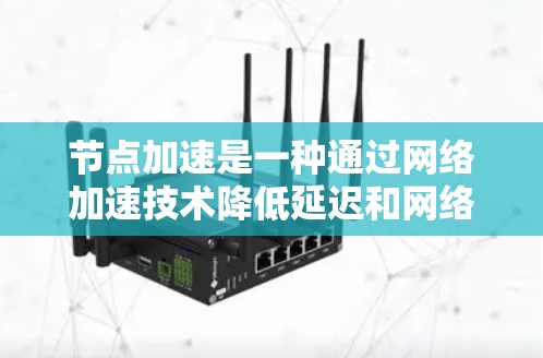 节点加速是一种通过网络加速技术降低延迟和网络使用率的方法。如果你正在寻找免费的节点加速体验，以下是一些相关信息和步骤