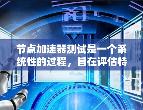节点加速器测试是一个系统性的过程，旨在评估特定节点的性能，并通过测试优化其运行速度。以下是详细的步骤指南