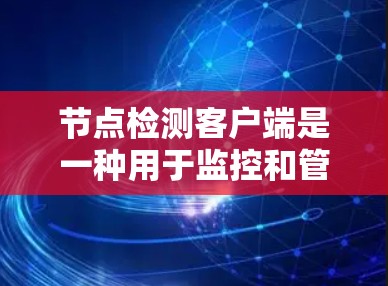 节点检测客户端是一种用于监控和管理网络节点的工具，通常用于网络安全和网络管理。它通过监控网络流量、节点状态、攻击行为等信息来确保网络的稳定性。以下是一些可能的节点检测客户端功能