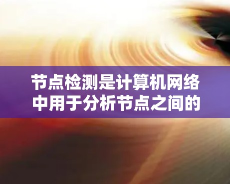节点检测是计算机网络中用于分析节点之间的连接关系和功能的高级网络管理技术。以下是对节点检测的详细介绍