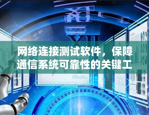 网络连接测试软件，保障通信系统可靠性的关键工具