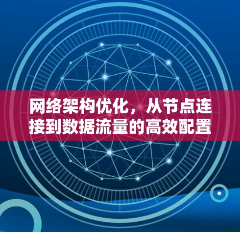 网络架构优化，从节点连接到数据流量的高效配置