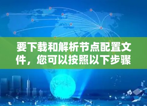 要下载和解析节点配置文件，您可以按照以下步骤操作