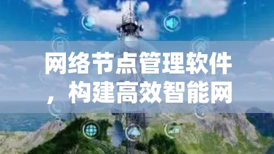 网络节点管理软件，构建高效智能网络架构