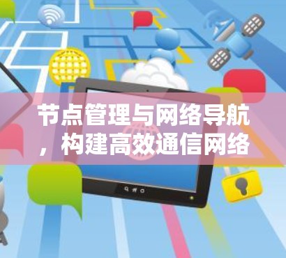 节点管理与网络导航,构建高效通信网络的核心 节点管理与网络导航,构建高效通信网络的核心