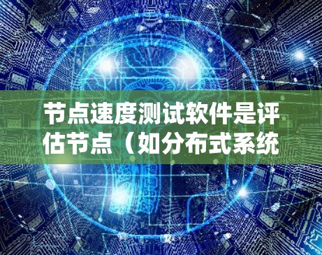 节点速度测试软件是评估节点(如分布式系统中的节点或网络节点)性能的重要工具,用于优化网络和分布式系统。以下是对这些软件的详细介绍 节点速度测试软件是评估节点(如分布式系统中的节点或网络节点)性能的重要工具,用于优化网络和分布式系统。以下是对这些软件的详细介绍
