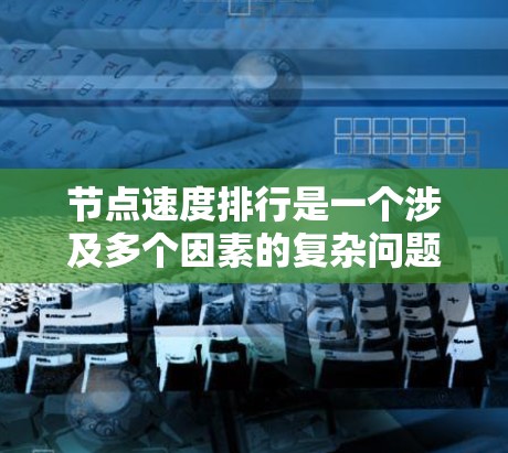 节点速度排行是一个涉及多个因素的复杂问题,通常需要结合节点之间的连接状态、应用的运行情况、网络的稳定性、负载情况以及节点之间的关系来评估和排序。以下是一些可能的关键因素和方法 节点速度排行是一个涉及多个因素的复杂问题,通常需要结合节点之间的连接状态、应用的运行情况、网络的稳定性、负载情况以及节点之间的关系来评估和排序。以下是一些可能的关键因素和方法