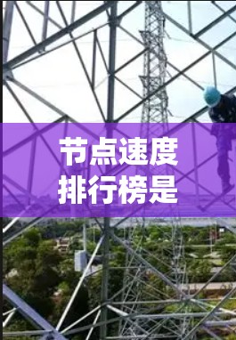 节点速度排行榜是一个比较系统化的数据，主要涉及计算机节点、分布式计算节点和云节点的性能对比。以下是一些常见的节点速度排行榜，主要根据性能指标进行分类
