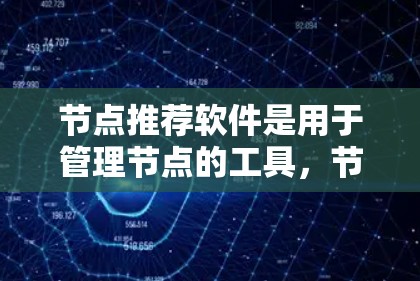 节点推荐软件是用于管理节点的工具，节点通常用于项目管理、协作、数据分析等场景。以下是一些推荐的节点推荐软件，根据不同的需求和功能进行分类推荐