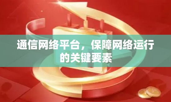 通信网络平台,保障网络运行的关键要素 通信网络平台,保障网络运行的关键要素
