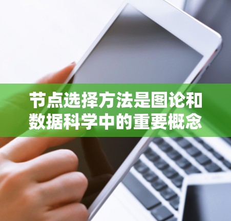 节点选择方法是图论和数据科学中的重要概念，用于在图结构中选择关键节点以突出重要性或简化分析。以下是对节点选择方法的详细总结