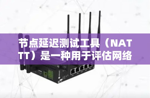 节点延迟测试工具（NATTT）是一种用于评估网络传输延迟的工具，广泛应用于网络性能测试和优化。以下是对NATTT的详细总结