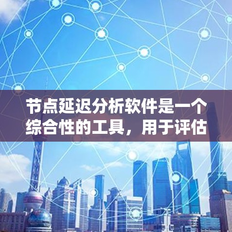 节点延迟分析软件是一个综合性的工具,用于评估和管理网络或系统中的节点延迟问题,帮助提高系统的稳定性和性能。以下是对该软件的详细介绍 节点延迟分析软件是一个综合性的工具,用于评估和管理网络或系统中的节点延迟问题,帮助提高系统的稳定性和性能。以下是对该软件的详细介绍