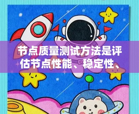 节点质量测试方法是评估节点性能、稳定性、可用性和架构设计的有效工具。以下是对节点质量测试方法的详细分析和总结 节点质量测试方法是评估节点性能、稳定性、可用性和架构设计的有效工具。以下是对节点质量测试方法的详细分析和总结