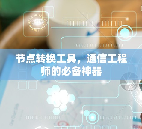 节点转换工具,通信工程师的必备神器 节点转换工具,通信工程师的必备神器