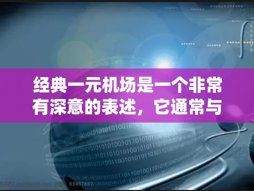 经典一元机场是一个非常有深意的表述，它通常与机场设计、交通效率、用户体验以及历史传统相结合。这个词的经典意味着它是一种极高的艺术或创新，而一元则意味着它只有一个核心功能或独特之处