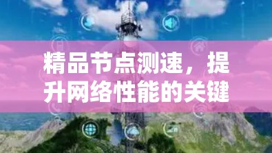 精品节点测速,提升网络性能的关键 精品节点测速,提升网络性能的关键