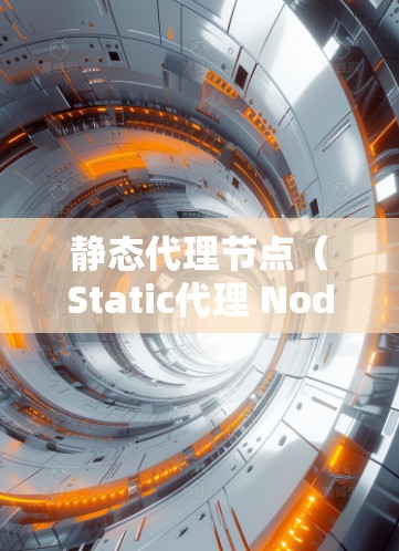 静态代理节点（Static代理 Node）是服务器端运行的代理节点，负责处理服务器端的请求，将其数据传回客户端。以下是关于静态代理节点的详细分析