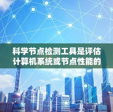 科学节点检测工具是评估计算机系统或节点性能的重要工具，广泛应用于研究和优化节点性能。以下是一个系统性的学习计划，帮助您逐步掌握这些工具